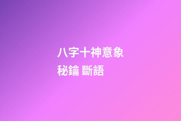 八字十神意象秘鑰 斷語